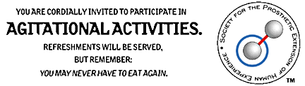 You are cordially invited to participate in AGITATIONAL ACTIVITIES. Refreshments will be served, but remember -- you may never have to eat again. [The Society for the Prosthetic Extension of Human Experience]